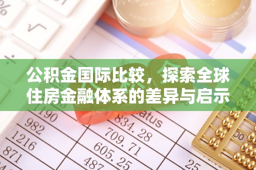 龙井公积金国际比较，探索全球住房金融体系的差异与启示