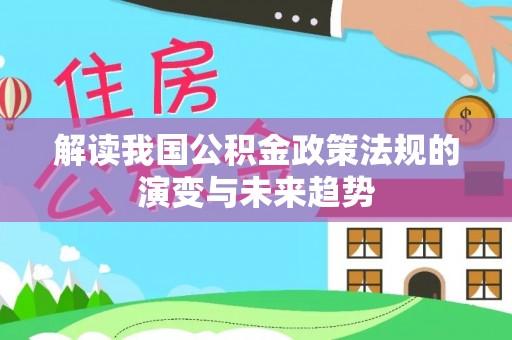 龙井解读我国公积金政策法规的演变与未来趋势