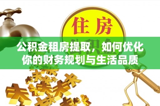 龙井公积金租房提取，如何优化你的财务规划与生活品质