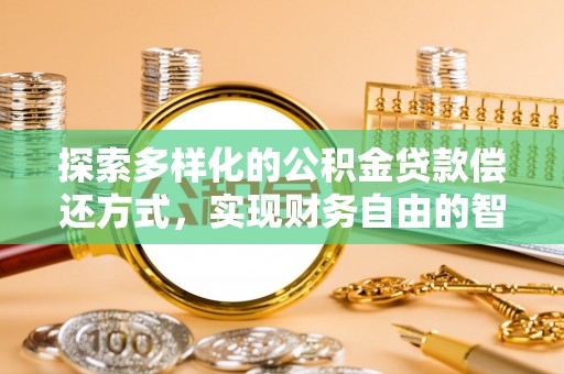 龙井探索多样化的公积金贷款偿还方式，实现财务自由的智慧选择