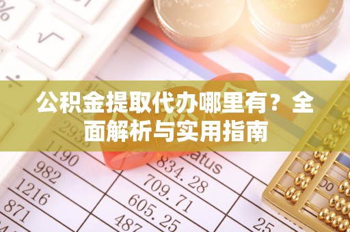 龙井公积金提取代办哪里有？全面解析与实用指南