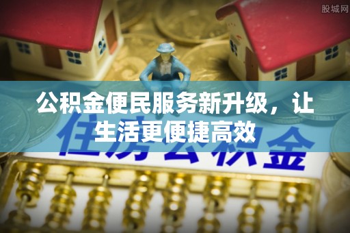 龙井公积金便民服务新升级，让生活更便捷高效