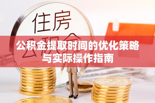 龙井公积金提取时间的优化策略与实际操作指南