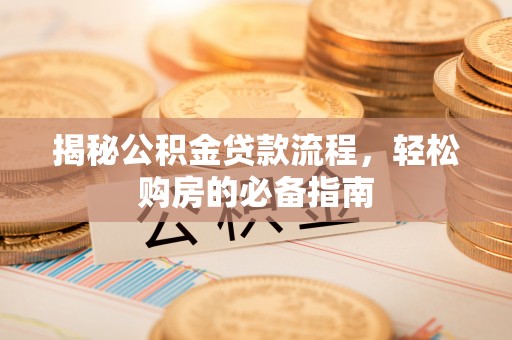 龙井揭秘公积金贷款流程，轻松购房的必备指南