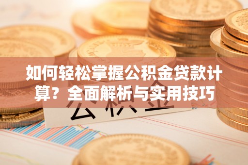 龙井如何轻松掌握公积金贷款计算？全面解析与实用技巧