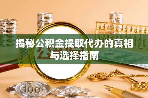 龙井揭秘公积金提取代办的真相与选择指南