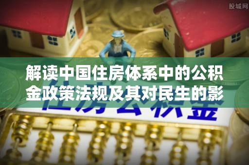 龙井解读中国住房体系中的公积金政策法规及其对民生的影响