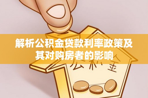龙井解析公积金贷款利率政策及其对购房者的影响