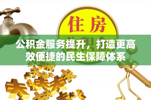 龙井公积金服务提升，打造更高效便捷的民生保障体系