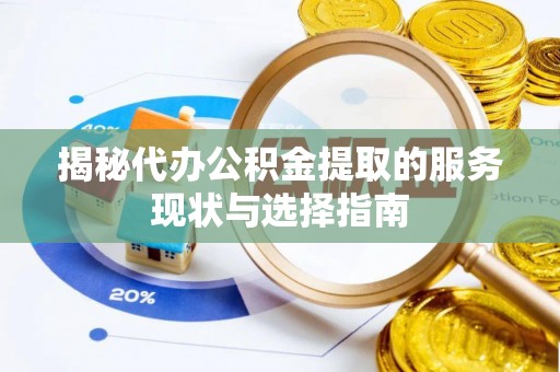 龙井揭秘代办公积金提取的服务现状与选择指南