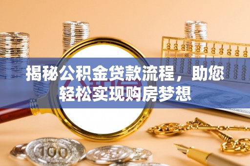 龙井揭秘公积金贷款流程，助您轻松实现购房梦想