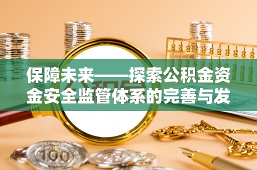 龙井保障未来——探索公积金资金安全监管体系的完善与发展