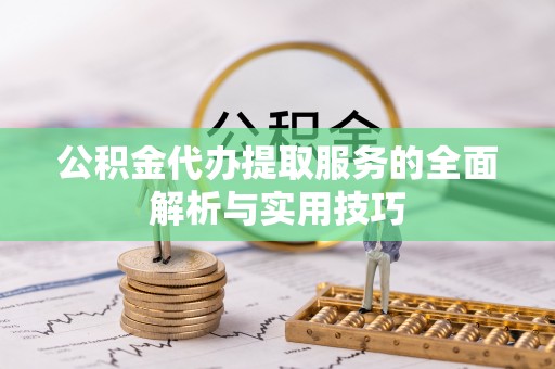 龙井公积金代办提取服务的全面解析与实用技巧