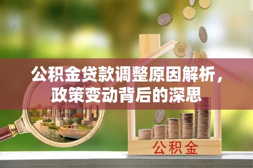 龙井公积金贷款调整原因解析，政策变动背后的深思