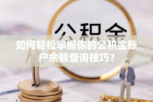 龙井如何轻松掌握你的公积金账户余额查询技巧？
