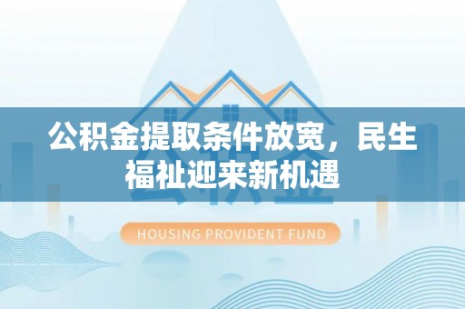 龙井公积金提取条件放宽，民生福祉迎来新机遇
