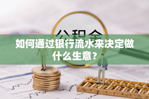 龙井如何通过银行流水来决定做什么生意？