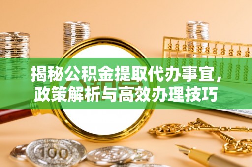 龙井揭秘公积金提取代办事宜，政策解析与高效办理技巧