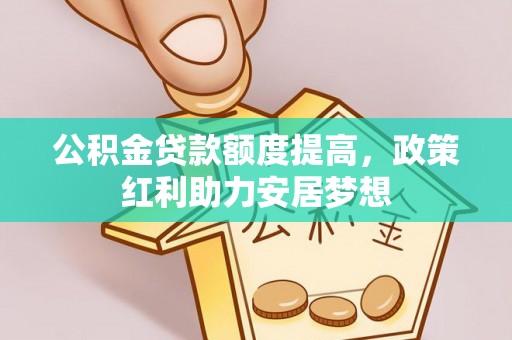 龙井公积金贷款额度提高，政策红利助力安居梦想