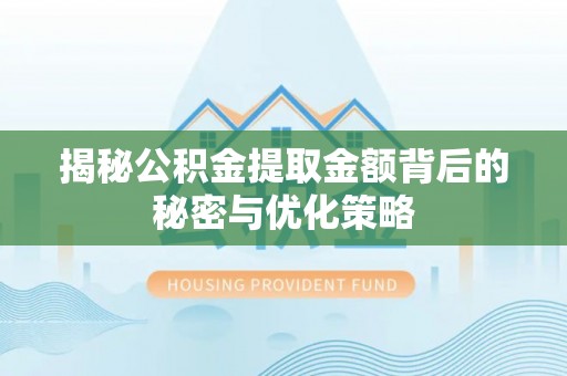 龙井揭秘公积金提取金额背后的秘密与优化策略