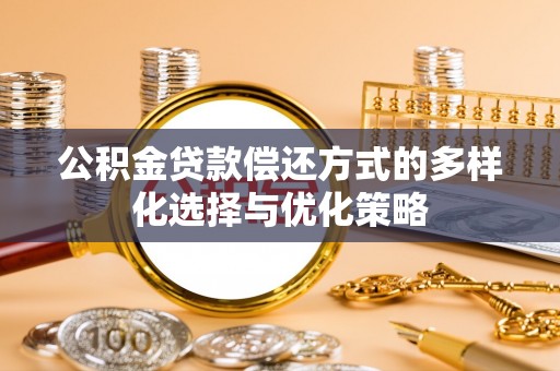 龙井公积金贷款偿还方式的多样化选择与优化策略