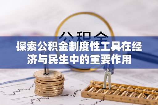 龙井探索公积金制度性工具在经济与民生中的重要作用