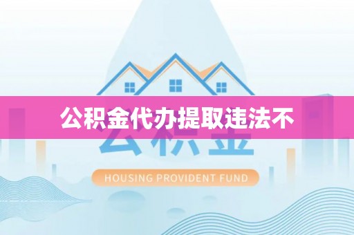 龙井公积金代办提取违法不