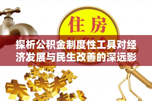 龙井探析公积金制度性工具对经济发展与民生改善的深远影响