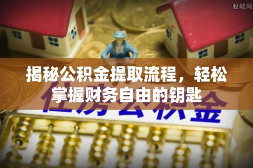 龙井揭秘公积金提取流程，轻松掌握财务自由的钥匙