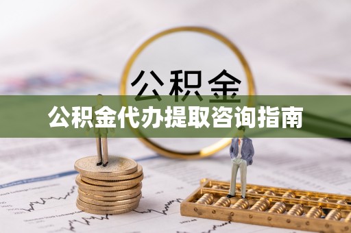 龙井公积金代办提取咨询指南