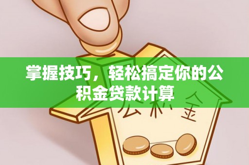 龙井掌握技巧，轻松搞定你的公积金贷款计算