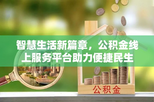 龙井智慧生活新篇章，公积金线上服务平台助力便捷民生