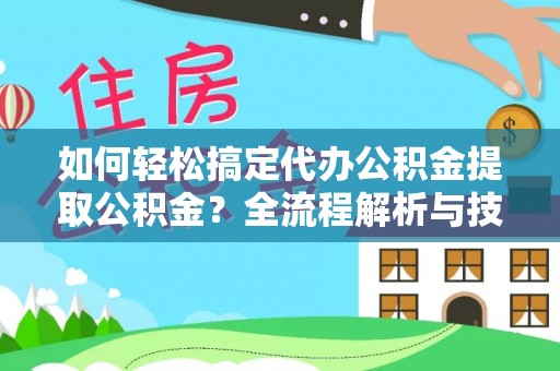 龙井如何轻松搞定代办公积金提取公积金？全流程解析与技巧分享