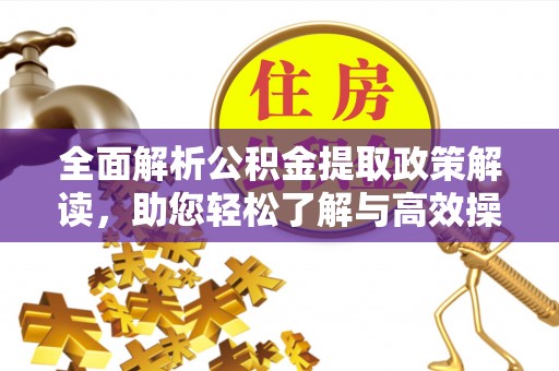 龙井全面解析公积金提取政策解读，助您轻松了解与高效操作