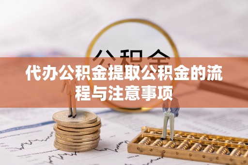龙井代办公积金提取公积金的流程与注意事项
