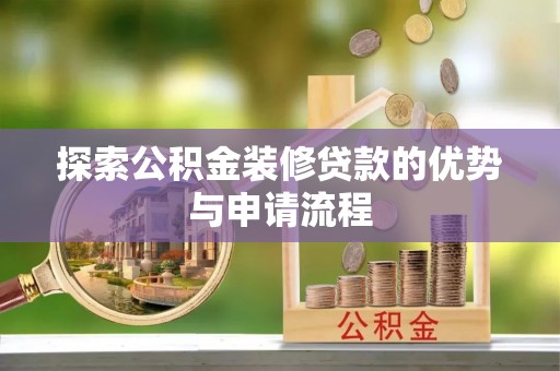 龙井探索公积金装修贷款的优势与申请流程