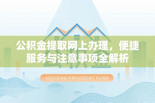 龙井公积金提取网上办理，便捷服务与注意事项全解析