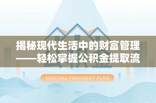 龙井揭秘现代生活中的财富管理——轻松掌握公积金提取流程的艺术