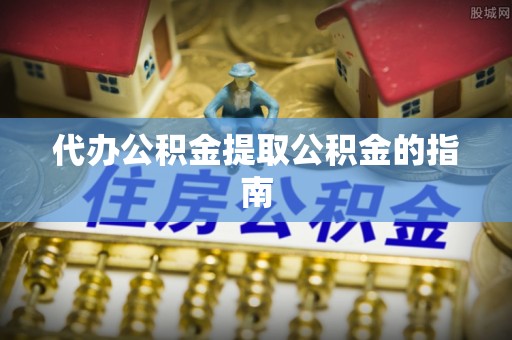龙井代办公积金提取公积金的指南