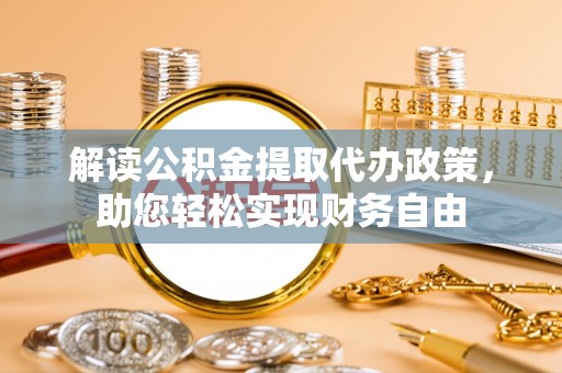 龙井解读公积金提取代办政策，助您轻松实现财务自由