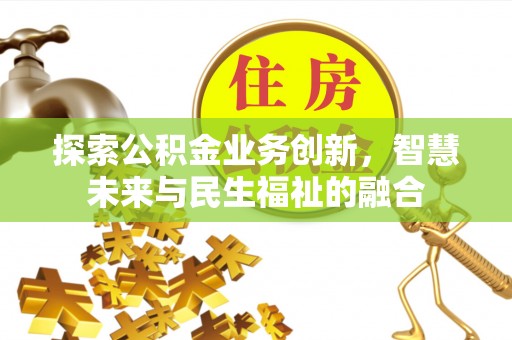 龙井探索公积金业务创新，智慧未来与民生福祉的融合