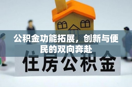 龙井公积金功能拓展，创新与便民的双向奔赴