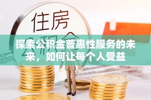 龙井探索公积金普惠性服务的未来，如何让每个人受益