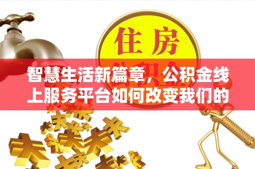 龙井智慧生活新篇章，公积金线上服务平台如何改变我们的日常
