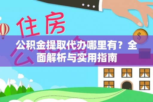 龙井公积金提取代办哪里有？全面解析与实用指南