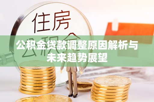 龙井公积金贷款调整原因解析与未来趋势展望