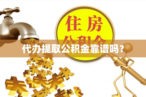 龙井代办提取公积金靠谱吗？