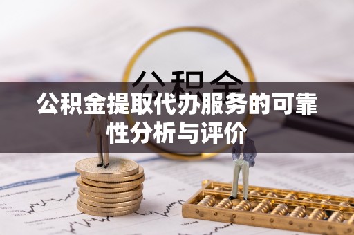 龙井公积金提取代办服务的可靠性分析与评价