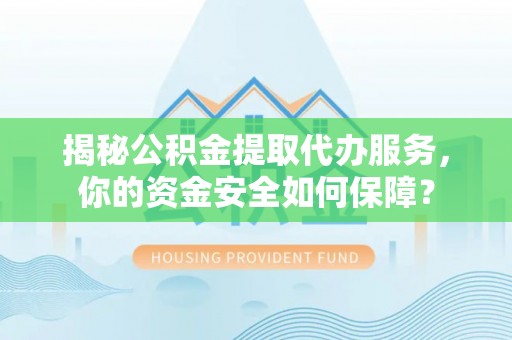 龙井揭秘公积金提取代办服务，你的资金安全如何保障？