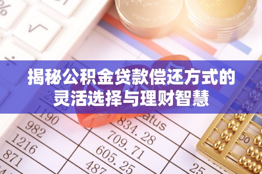 龙井揭秘公积金贷款偿还方式的灵活选择与理财智慧